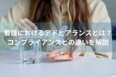 看護におけるアドヒアランスとは？向上させるポイントやコンプライアンスとの違いを解説