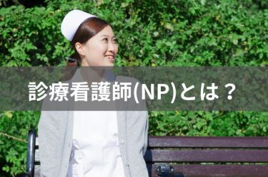 診療看護師(NP)とは？役割や一般的な看護師・特定看護師との違いなどを徹底解説！