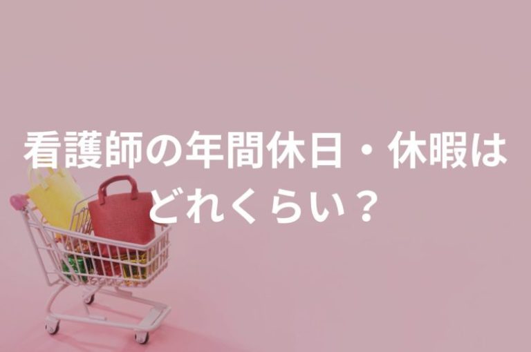 【看護師の年間休日・休暇はどれくらい？シフト例や休みの希望を叶えるコツも解説！】