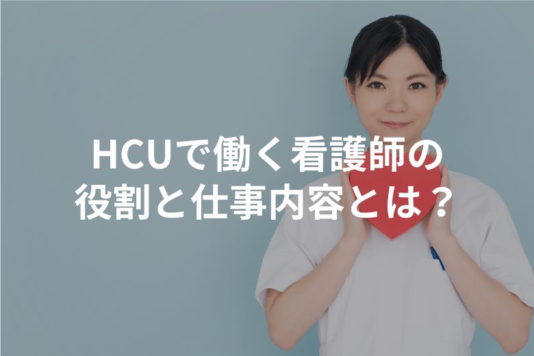 HCUで働く看護師の役割と仕事内容とは？